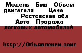  › Модель ­ Бмв › Объем двигателя ­ 2 › Цена ­ 350 000 - Ростовская обл. Авто » Продажа легковых автомобилей   